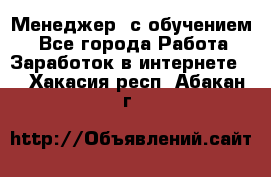 Менеджер (с обучением) - Все города Работа » Заработок в интернете   . Хакасия респ.,Абакан г.